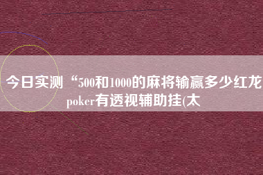 今日实测“500和1000的麻将输赢多少红龙poker有透视辅助挂(太