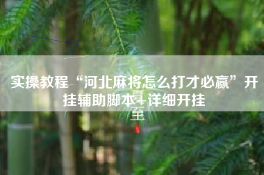 实操教程“河北麻将怎么打才必赢”开挂辅助脚本+详细开挂