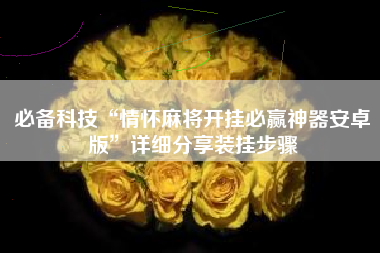 必备科技“情怀麻将开挂必赢神器安卓版”详细分享装挂步骤