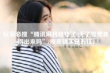 玩家必搜“腾讯麻将挂挂了3天了警察查得出来吗”(原来确实是有挂)