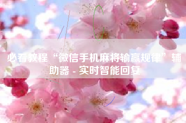 必看教程“微信手机麻将输赢规律”辅助器 - 实时智能回复