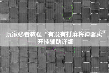 玩家必看教程“有没有打麻将神器卖	”开挂辅助详细