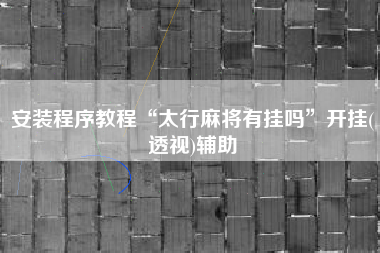 安装程序教程“太行麻将有挂吗”开挂(透视)辅助