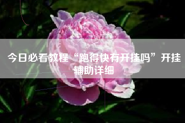 今日必看教程“跑得快有开挂吗	”开挂辅助详细