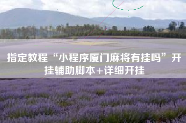 指定教程“小程序厦门麻将有挂吗”开挂辅助脚本+详细开挂