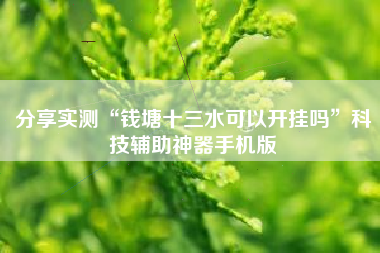 分享实测“钱塘十三水可以开挂吗”科技辅助神器手机版
