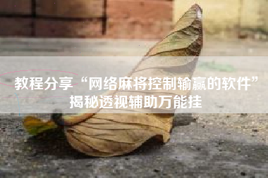 教程分享“网络麻将控制输赢的软件	”揭秘透视辅助万能挂
