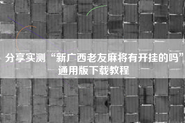 分享实测“新广西老友麻将有开挂的吗”通用版下载教程