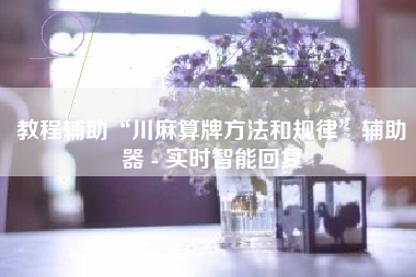 教程辅助“川麻算牌方法和规律”辅助器 - 实时智能回复