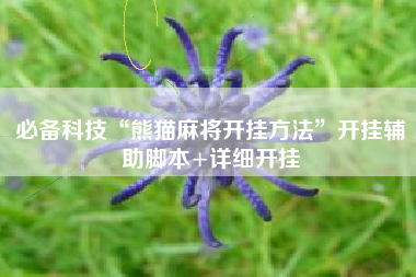 必备科技“熊猫麻将开挂方法	”开挂辅助脚本+详细开挂