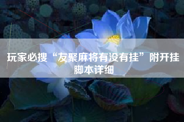 玩家必搜“友聚麻将有没有挂”附开挂脚本详细
