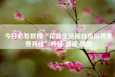 今日必看教程“花花生活圈自贡麻将免费开挂”开挂(透视)辅助