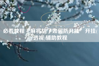 必看教程“麻将胡了如何防开挂”开挂(透视)辅助教程