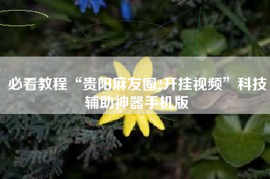 必看教程“贵阳麻友圈2开挂视频	”科技辅助神器手机版