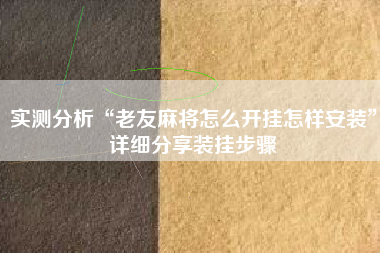实测分析“老友麻将怎么开挂怎样安装	”详细分享装挂步骤