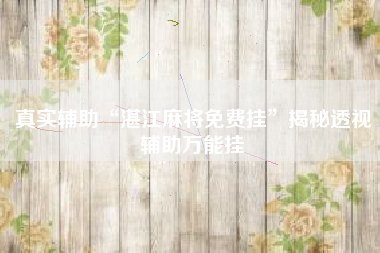 真实辅助“湛江麻将免费挂	”揭秘透视辅助万能挂