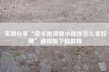 实测分享“牵手跑得快小程序怎么拿好牌”通用版下载教程