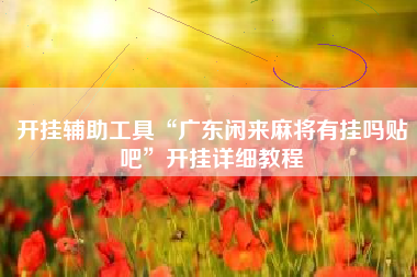 开挂辅助工具“广东闲来麻将有挂吗贴吧	”开挂详细教程