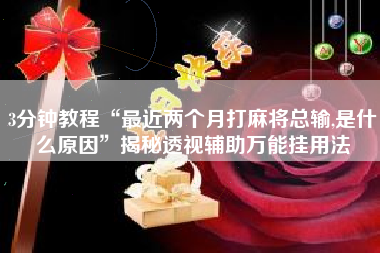 3分钟教程“最近两个月打麻将总输,是什么原因	”揭秘透视辅助万能挂用法
