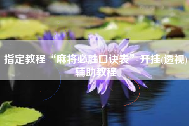 指定教程“麻将必胜口诀表”开挂(透视)辅助教程