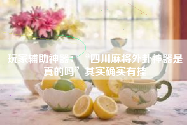 玩家辅助神器：“四川麻将外卦神器是真的吗	”其实确实有挂