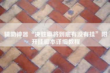 辅助神器“决胜麻将到底有没有挂”附开挂脚本详细教程