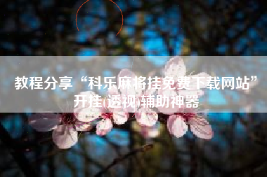 教程分享“科乐麻将挂免费下载网站	”开挂(透视)辅助神器