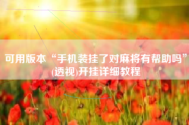 可用版本“手机装挂了对麻将有帮助吗”(透视)开挂详细教程