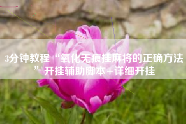 3分钟教程“氧化无痕挂麻将的正确方法	”开挂辅助脚本+详细开挂
