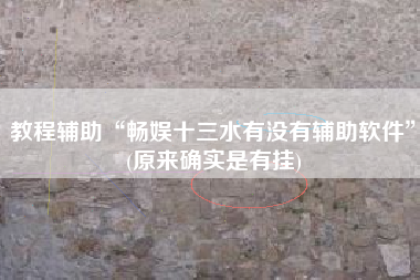 教程辅助“畅娱十三水有没有辅助软件”(原来确实是有挂)