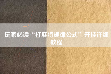 玩家必读“打麻将规律公式”开挂详细教程