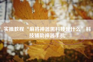 实操教程“麻将神器黑科技是什么”科技辅助神器手机