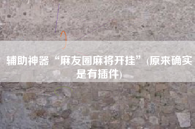 辅助神器“麻友圈麻将开挂”(原来确实是有插件)