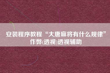 安装程序教程“大唐麻将有什么规律”作弊(透视)透视辅助