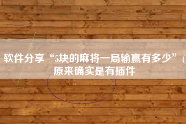 软件分享“5块的麻将一局输赢有多少”(原来确实是有插件