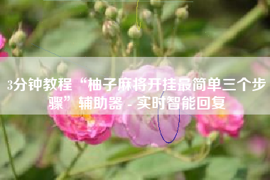 3分钟教程“柚子麻将开挂最简单三个步骤”辅助器 - 实时智能回复