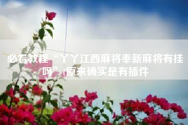 必看教程“丫丫江西麻将奉新麻将有挂吗”(原来确实是有插件