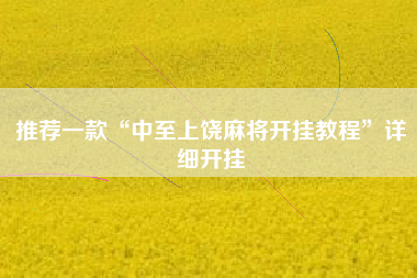 推荐一款“中至上饶麻将开挂教程”详细开挂