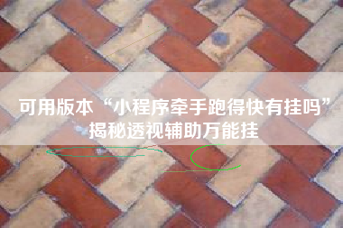 可用版本“小程序牵手跑得快有挂吗	”揭秘透视辅助万能挂