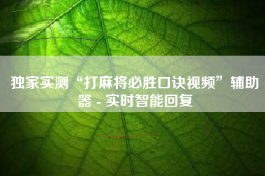独家实测“打麻将必胜口诀视频”辅助器 - 实时智能回复