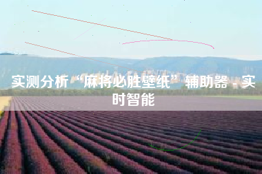 实测分析“麻将必胜壁纸”辅助器 - 实时智能