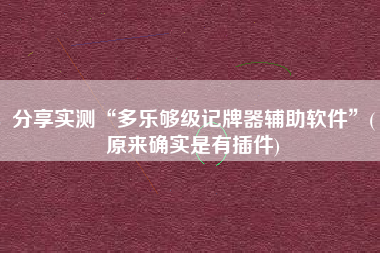 分享实测“多乐够级记牌器辅助软件	”(原来确实是有插件)