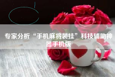 专家分析“手机麻将装挂	”科技辅助神器手机版