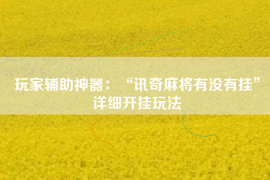 玩家辅助神器：“讯奇麻将有没有挂”详细开挂玩法