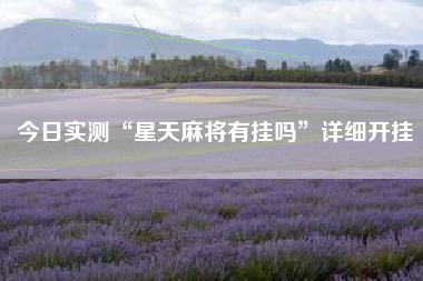 今日实测“星天麻将有挂吗	”详细开挂