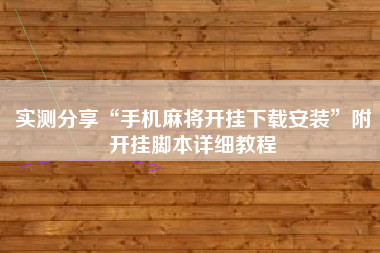 实测分享“手机麻将开挂下载安装”附开挂脚本详细教程