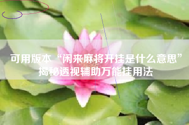 可用版本“闲来麻将开挂是什么意思”揭秘透视辅助万能挂用法