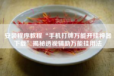 安装程序教程“手机打牌万能开挂神器下载”揭秘透视辅助万能挂用法