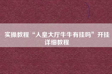 实操教程“人皇大厅牛牛有挂吗	”开挂详细教程