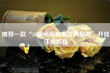 推荐一款“58锦州麻将有挂吗贴吧	”开挂详细教程